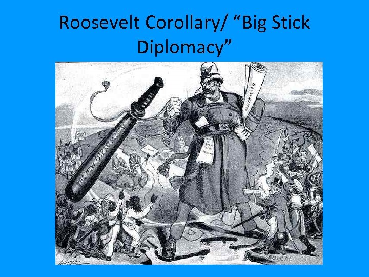 Roosevelt Corollary/ “Big Stick Diplomacy” 