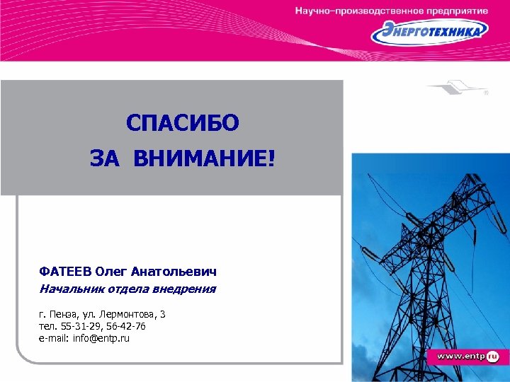 СПАСИБО ЗА ВНИМАНИЕ! ФАТЕЕВ Олег Анатольевич Начальник отдела внедрения г. Пенза, ул. Лермонтова, 3