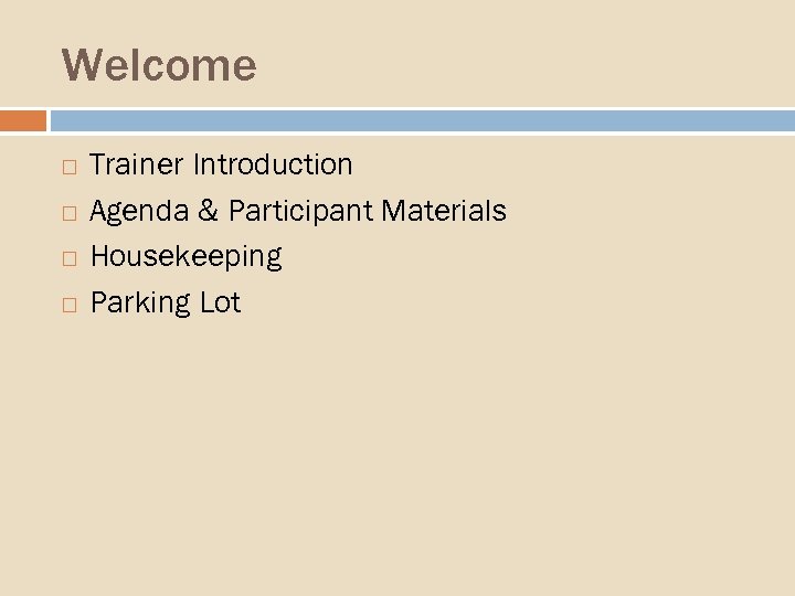 Welcome Trainer Introduction Agenda & Participant Materials Housekeeping Parking Lot 