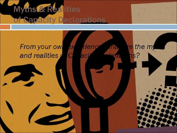 Myths & Realities of Capacity Declarations From your own experience, what are the myths