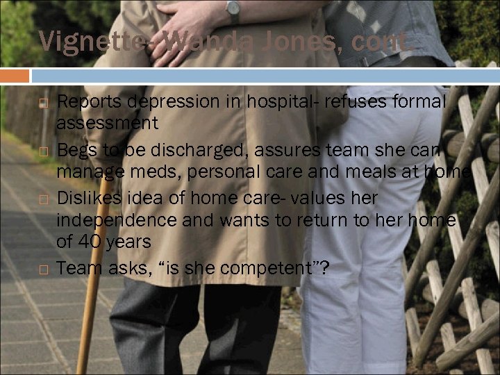 Vignette- Wanda Jones, cont. Reports depression in hospital- refuses formal assessment Begs to be
