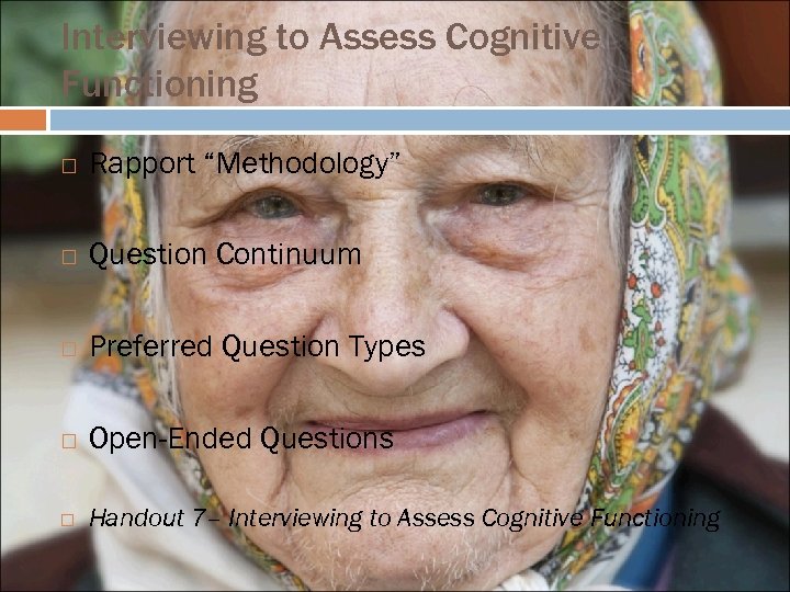 Interviewing to Assess Cognitive Functioning Rapport “Methodology” Question Continuum Preferred Question Types Open-Ended Questions