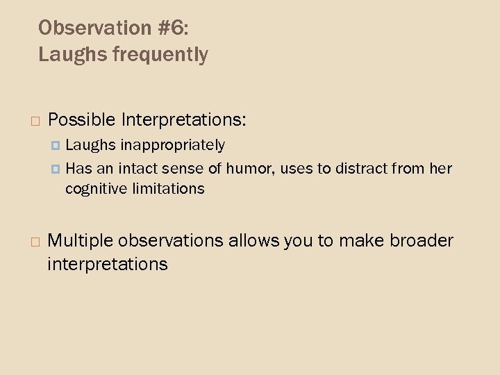 Observation #6: Laughs frequently Possible Interpretations: Laughs inappropriately Has an intact sense of humor,
