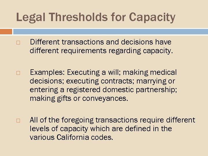 Legal Thresholds for Capacity Different transactions and decisions have different requirements regarding capacity. Examples: