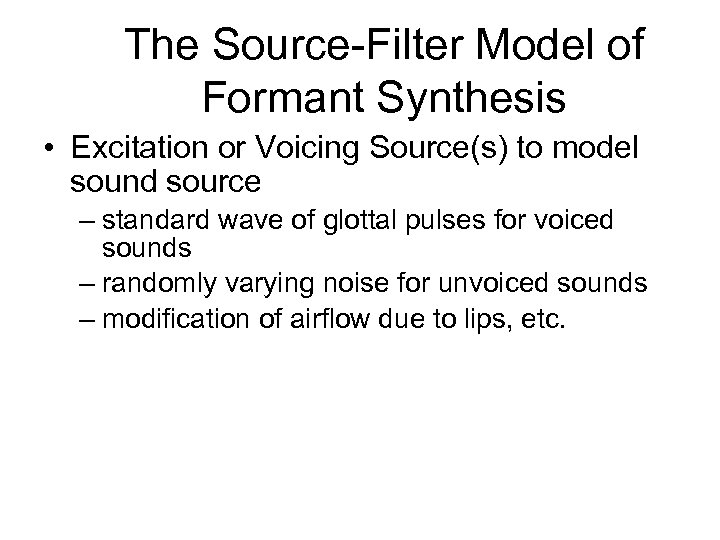 The Source-Filter Model of Formant Synthesis • Excitation or Voicing Source(s) to model sound