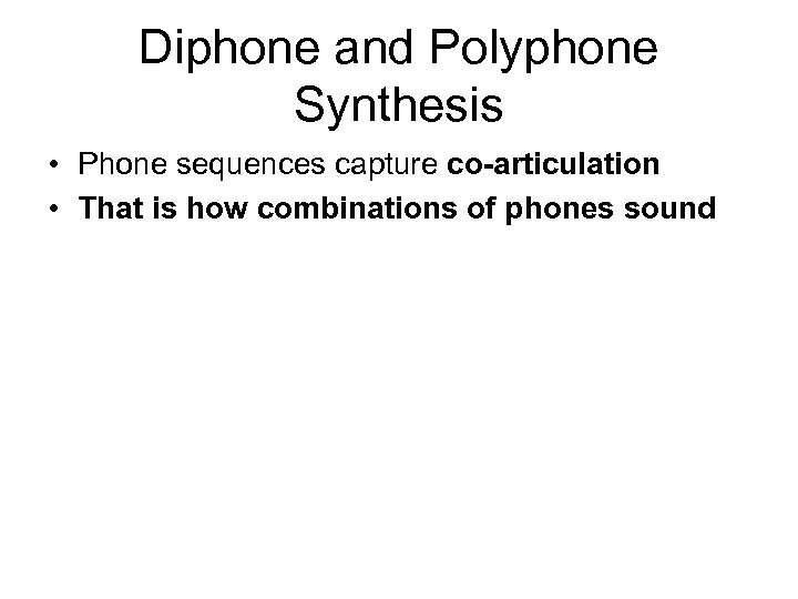 Diphone and Polyphone Synthesis • Phone sequences capture co-articulation • That is how combinations