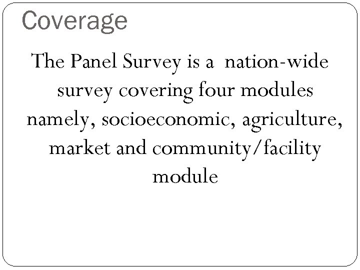 Coverage The Panel Survey is a nation-wide survey covering four modules namely, socioeconomic, agriculture,