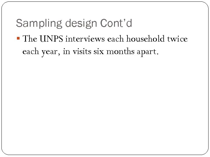 Sampling design Cont’d § The UNPS interviews each household twice each year, in visits