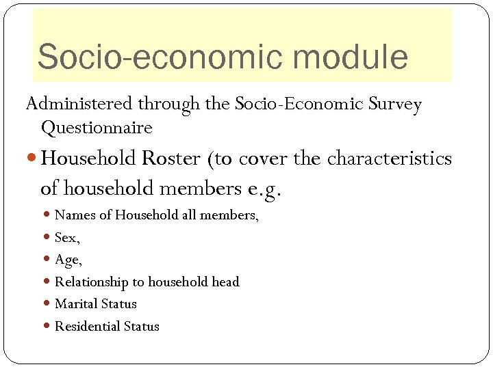 Socio-economic module Administered through the Socio-Economic Survey Questionnaire Household Roster (to cover the characteristics