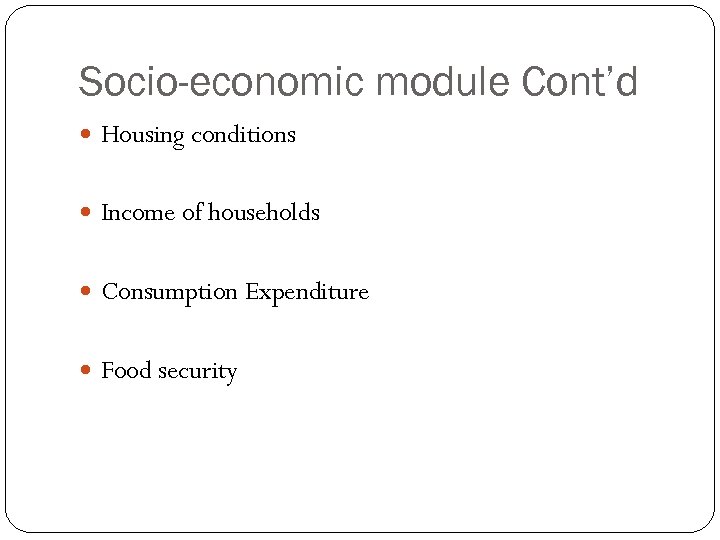 Socio-economic module Cont’d Housing conditions Income of households Consumption Expenditure Food security 