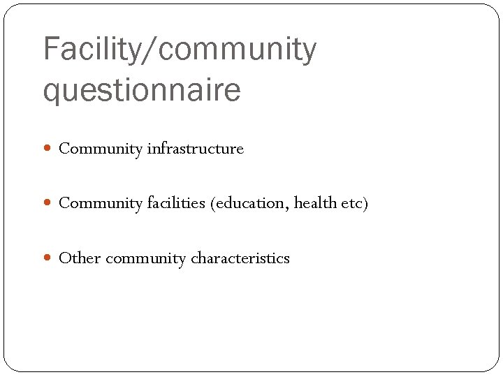 Facility/community questionnaire Community infrastructure Community facilities (education, health etc) Other community characteristics 
