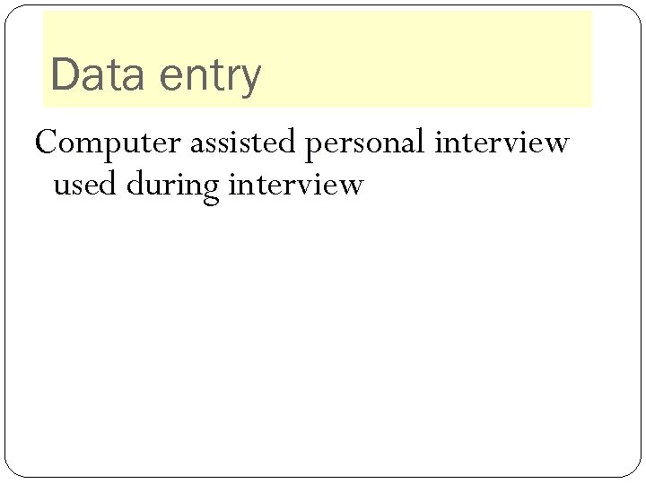 Data entry Computer assisted personal interview used during interview 