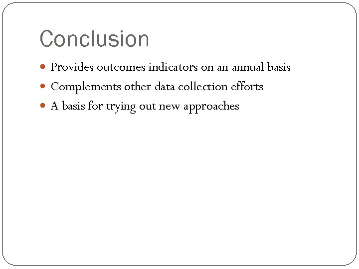 Conclusion Provides outcomes indicators on an annual basis Complements other data collection efforts A