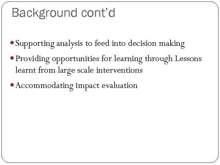 Background cont’d Supporting analysis to feed into decision making Providing opportunities for learning through