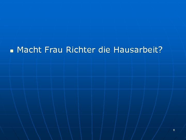 n Macht Frau Richter die Hausarbeit? 8 