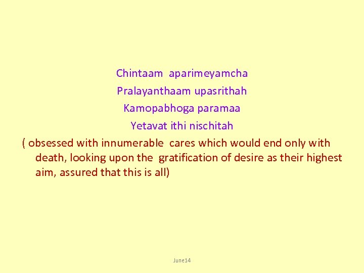 Chintaam aparimeyamcha Pralayanthaam upasrithah Kamopabhoga paramaa Yetavat ithi nischitah ( obsessed with innumerable cares