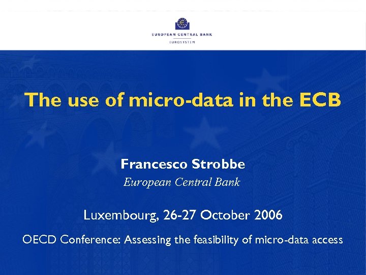 The use of micro-data in the ECB Francesco Strobbe European Central Bank Luxembourg, 26