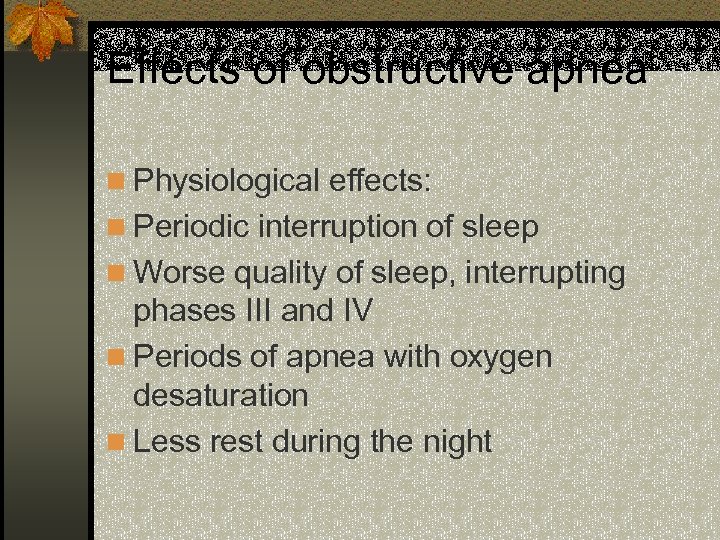 Effects of obstructive apnea n Physiological effects: n Periodic interruption of sleep n Worse