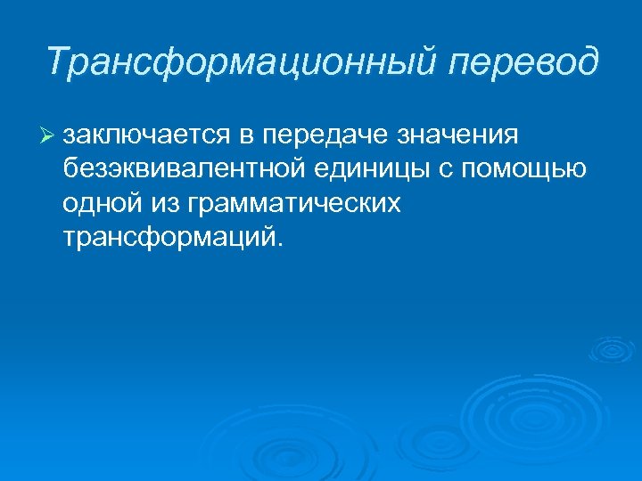 Трансформационный перевод Ø заключается в передаче значения безэквивалентной единицы с помощью одной из грамматических