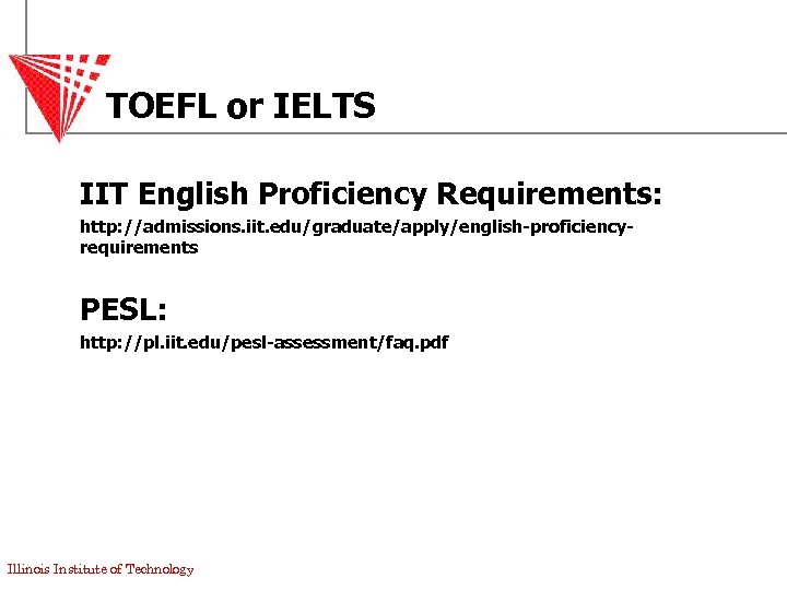 TOEFL or IELTS IIT English Proficiency Requirements: http: //admissions. iit. edu/graduate/apply/english-proficiencyrequirements PESL: http: //pl.