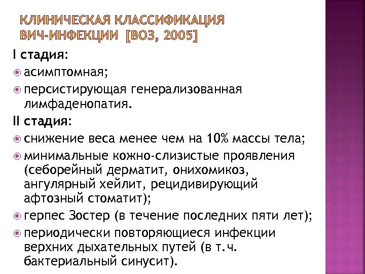 КЛИНИЧЕСКАЯ КЛАССИФИКАЦИЯ ВИЧ-ИНФЕКЦИИ [ВОЗ, 2005] I стадия: асимптомная; персистирующая генерализованная лимфаденопатия. II стадия: снижение