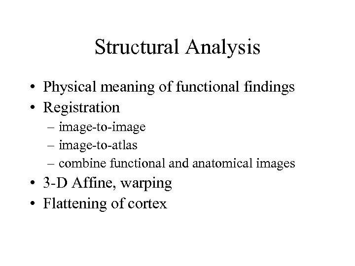 Structural Analysis • Physical meaning of functional findings • Registration – image-to-image – image-to-atlas
