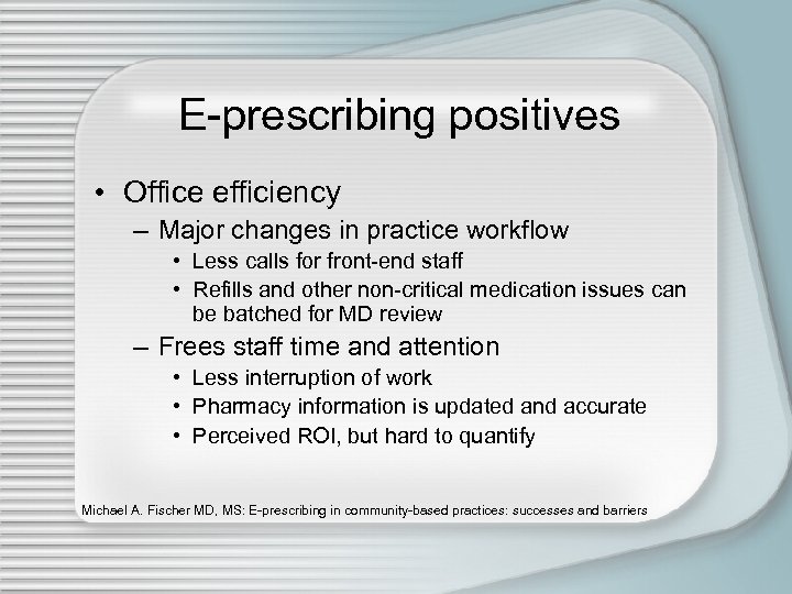 E-prescribing positives • Office efficiency – Major changes in practice workflow • Less calls