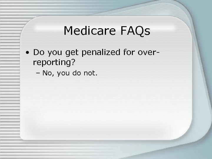 Medicare FAQs • Do you get penalized for overreporting? – No, you do not.