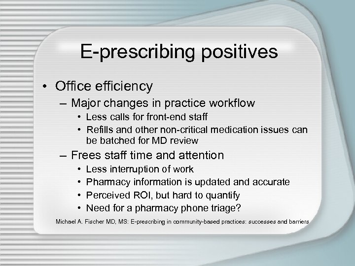 E-prescribing positives • Office efficiency – Major changes in practice workflow • Less calls