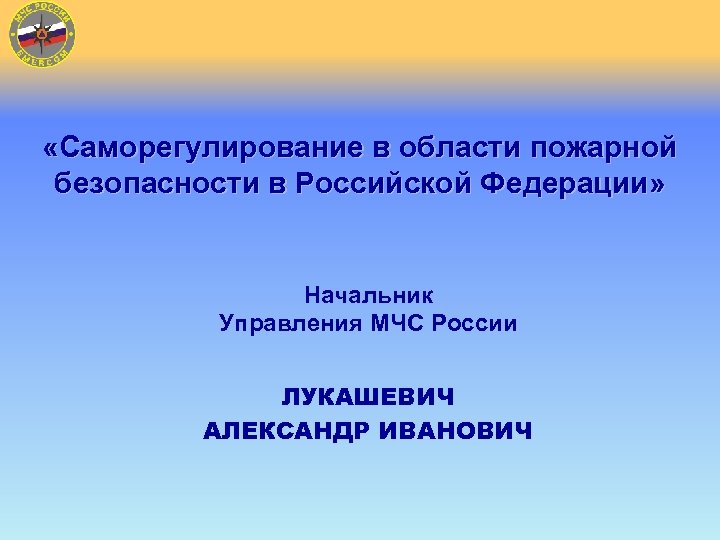  «Саморегулирование в области пожарной безопасности в Российской Федерации» Начальник Управления МЧС России ЛУКАШЕВИЧ