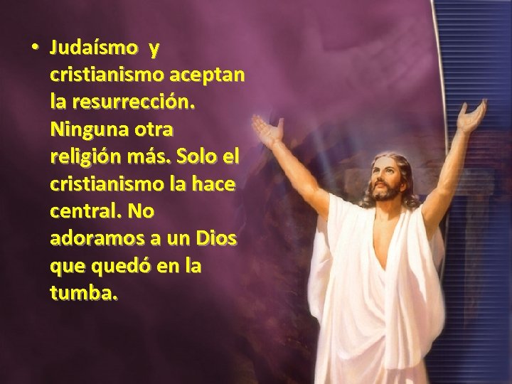  • Judaísmo y cristianismo aceptan la resurrección. Ninguna otra religión más. Solo el