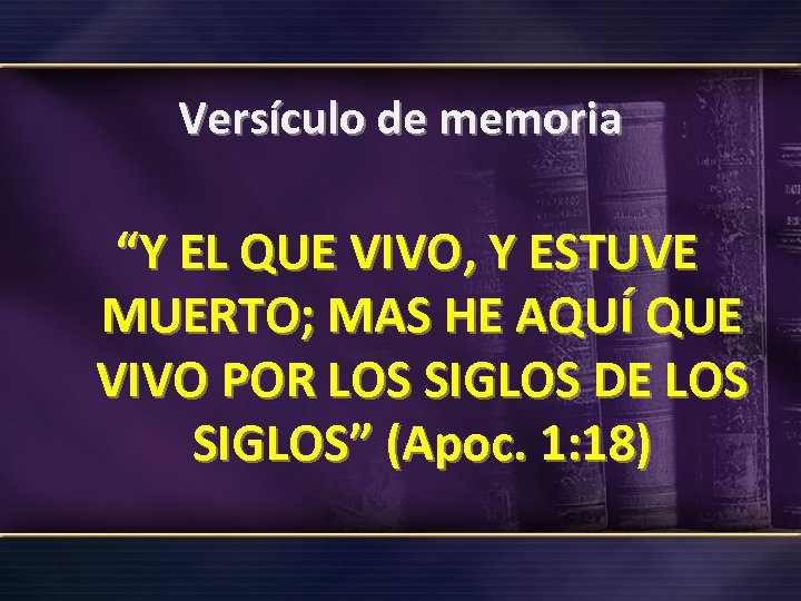 Versículo de memoria “Y EL QUE VIVO, Y ESTUVE MUERTO; MAS HE AQUÍ QUE