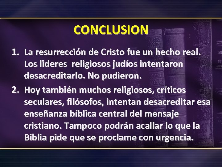 CONCLUSION 1. La resurrección de Cristo fue un hecho real. Los lideres religiosos judíos