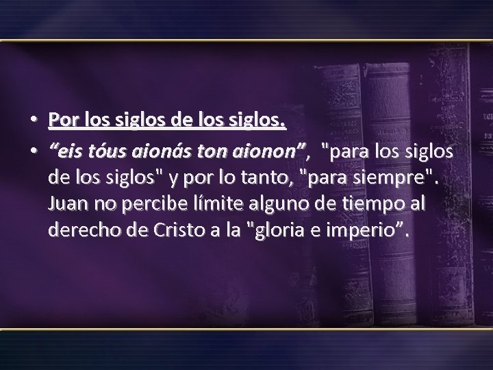  • Por los siglos de los siglos. • “eis tóus aionás ton aionon”,