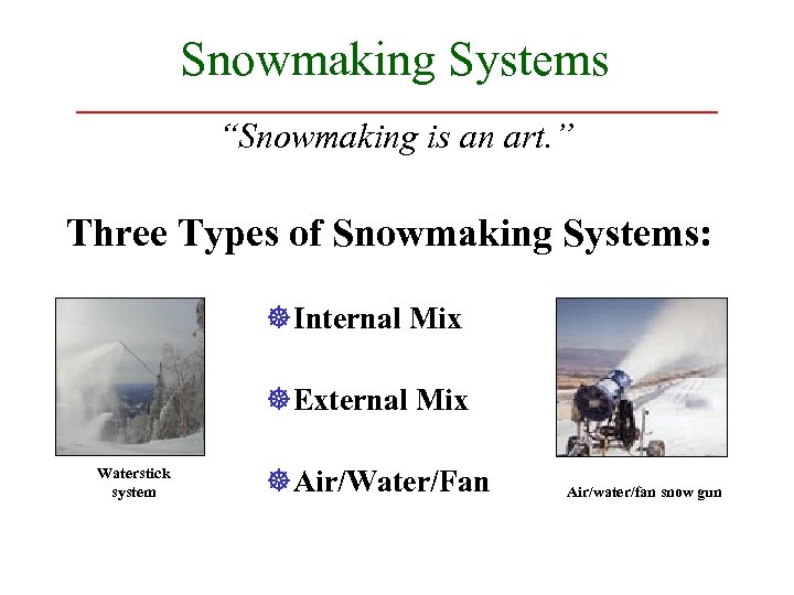 Snowmaking Systems “Snowmaking is an art. ” Three Types of Snowmaking Systems: ]Internal Mix