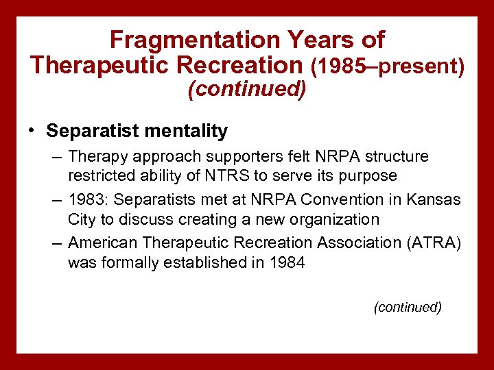 Fragmentation Years of Therapeutic Recreation (1985–present) (continued) • Separatist mentality – Therapy approach supporters