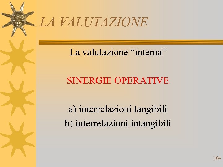 LA VALUTAZIONE La valutazione “interna” SINERGIE OPERATIVE a) interrelazioni tangibili b) interrelazioni intangibili 104