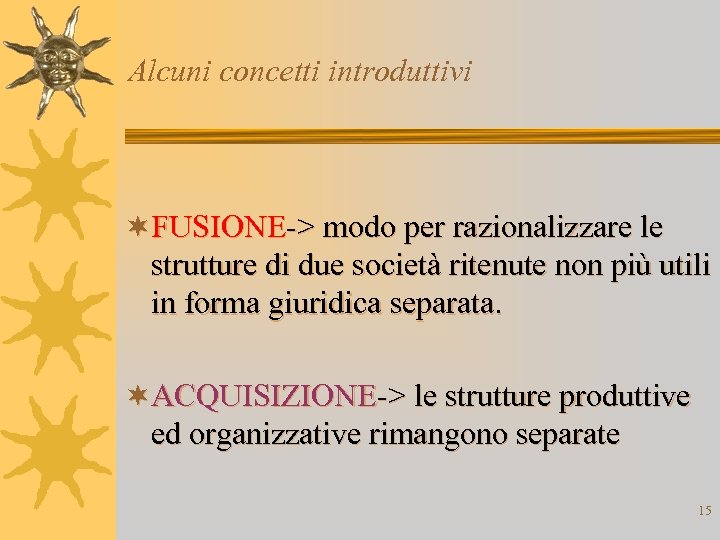 Alcuni concetti introduttivi ¬FUSIONE-> modo per razionalizzare le strutture di due società ritenute non
