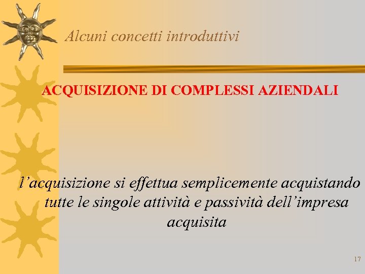 Alcuni concetti introduttivi ACQUISIZIONE DI COMPLESSI AZIENDALI l’acquisizione si effettua semplicemente acquistando tutte le