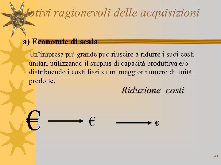 Motivi ragionevoli delle acquisizioni a) Economie di scala Un’impresa più grande può riuscire a