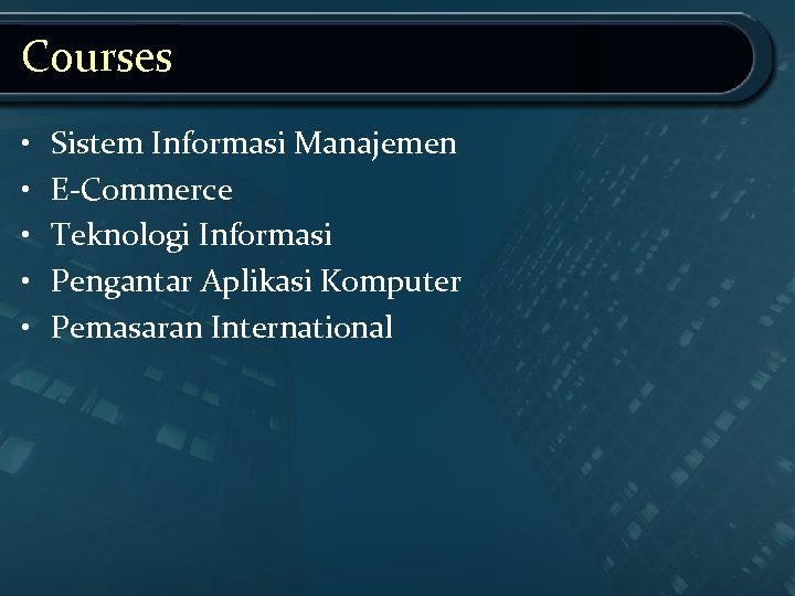 Courses • • • Sistem Informasi Manajemen E-Commerce Teknologi Informasi Pengantar Aplikasi Komputer Pemasaran