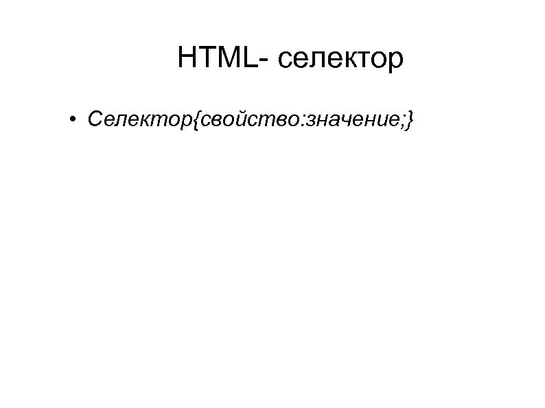 HTML- селектор • Селектор{свойство: значение; } 