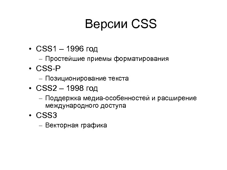 Версии СSS • CSS 1 – 1996 год – Простейшие приемы форматирования • CSS-P