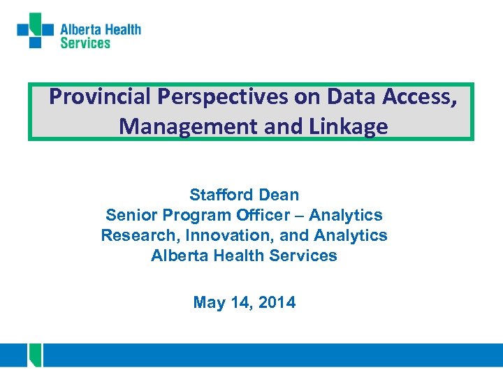 Provincial Perspectives on Data Access, Management and Linkage Stafford Dean Senior Program Officer –