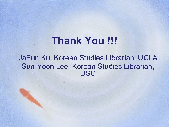 Thank You !!! Ja. Eun Ku, Korean Studies Librarian, UCLA Sun-Yoon Lee, Korean Studies