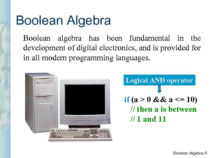 Boolean Algebra Boolean algebra has been fundamental in the development of digital electronics, and