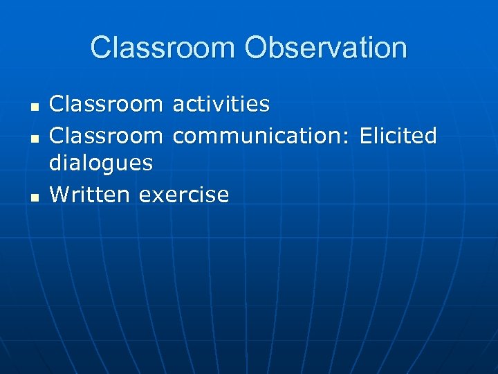 Classroom Observation n Classroom activities Classroom communication: Elicited dialogues Written exercise 