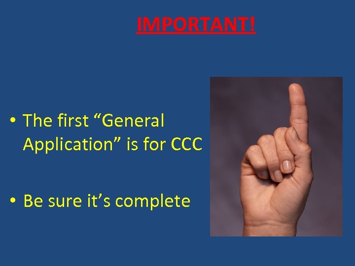 IMPORTANT! • The first “General Application” is for CCC • Be sure it’s complete