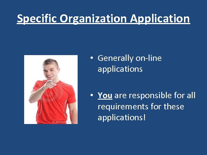 Specific Organization Application • Generally on-line applications • You are responsible for all requirements