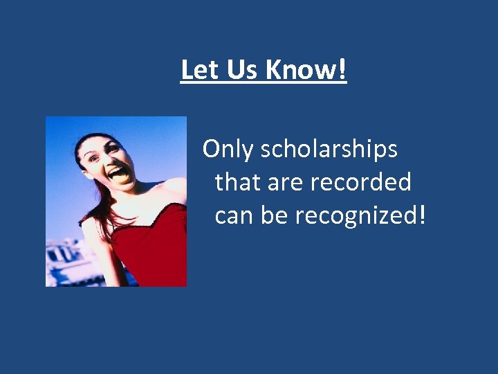 Let Us Know! Only scholarships that are recorded can be recognized! 